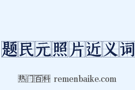 题民元照片近义词是什么意思的图片